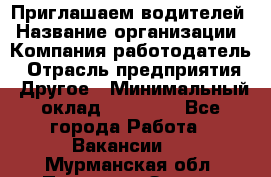 Приглашаем водителей › Название организации ­ Компания-работодатель › Отрасль предприятия ­ Другое › Минимальный оклад ­ 60 000 - Все города Работа » Вакансии   . Мурманская обл.,Полярные Зори г.